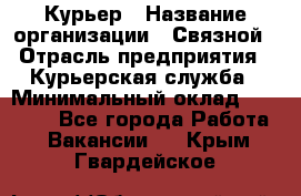 Курьер › Название организации ­ Связной › Отрасль предприятия ­ Курьерская служба › Минимальный оклад ­ 33 000 - Все города Работа » Вакансии   . Крым,Гвардейское